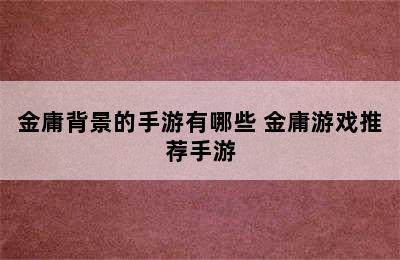 金庸背景的手游有哪些 金庸游戏推荐手游